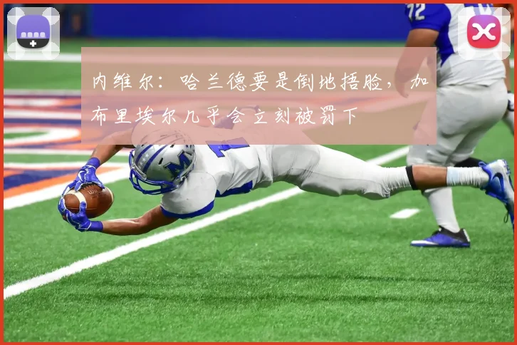 内维尔：哈兰德要是倒地捂脸，加布里埃尔几乎会立刻被罚下