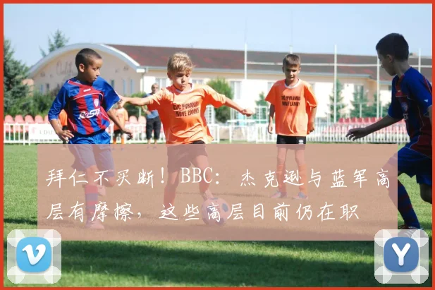 拜仁不买断！BBC：杰克逊与蓝军高层有摩擦，这些高层目前仍在职