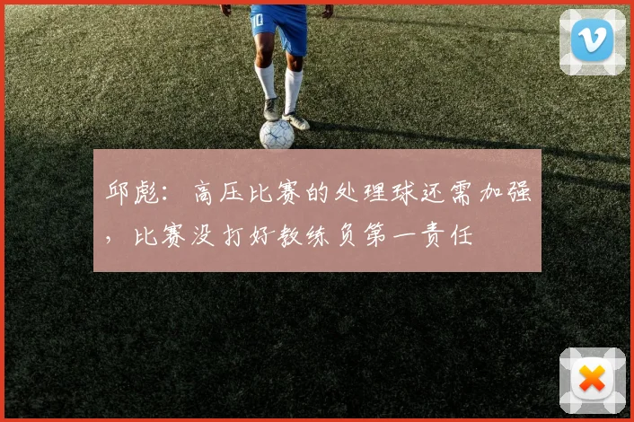 邱彪：高压比赛的处理球还需加强，比赛没打好教练负第一责任