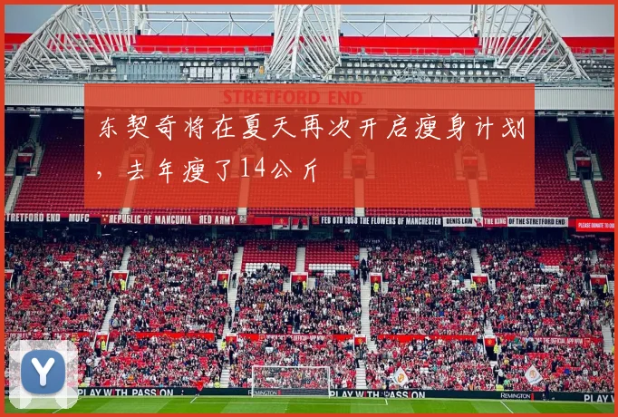 东契奇将在夏天再次开启瘦身计划，去年瘦了14公斤
